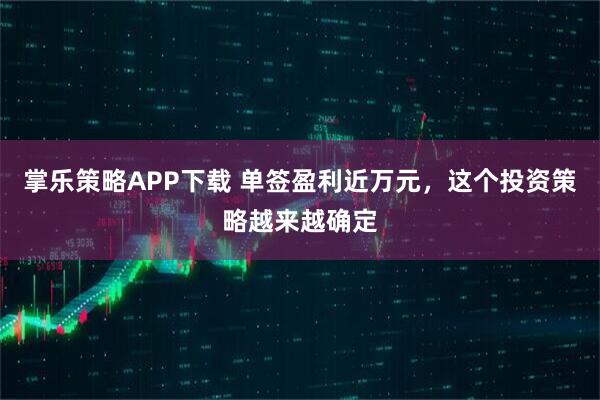 掌乐策略APP下载 单签盈利近万元,这个投资策略越来越确定