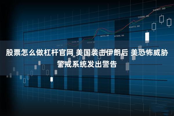 股票怎么做杠杆官网 美国袭击伊朗后 美恐怖威胁警戒系统发出警告