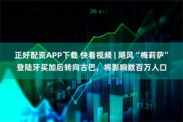 正好配资APP下载 快看视频 | 飓风“梅莉萨”登陆牙买加后转向古巴，将影响数百万人口