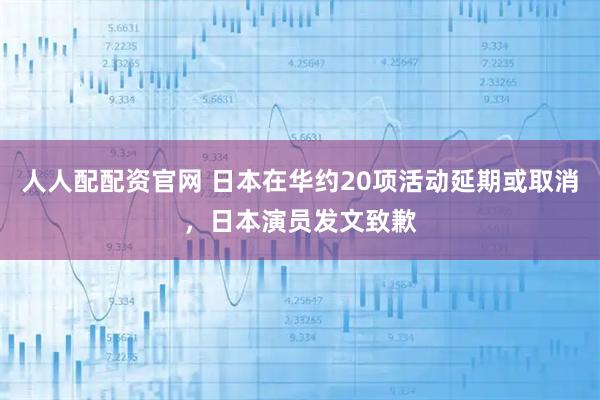 人人配配资官网 日本在华约20项活动延期或取消，日本演员发文致歉