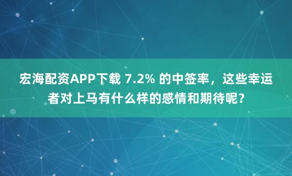 宏海配资APP下载 7.2% 的中签率，这些幸运者对上马有什么样的感情和期待呢？