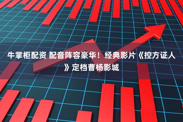 牛掌柜配资 配音阵容豪华！经典影片《控方证人》定档曹杨影城