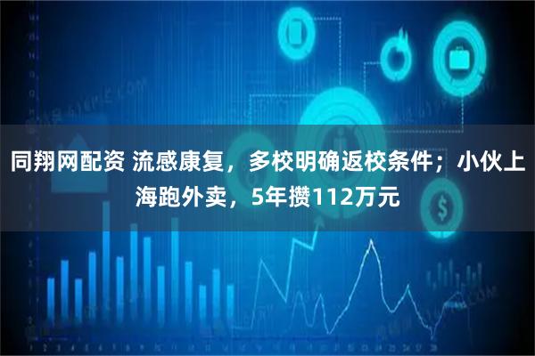 同翔网配资 流感康复，多校明确返校条件；小伙上海跑外卖，5年攒112万元