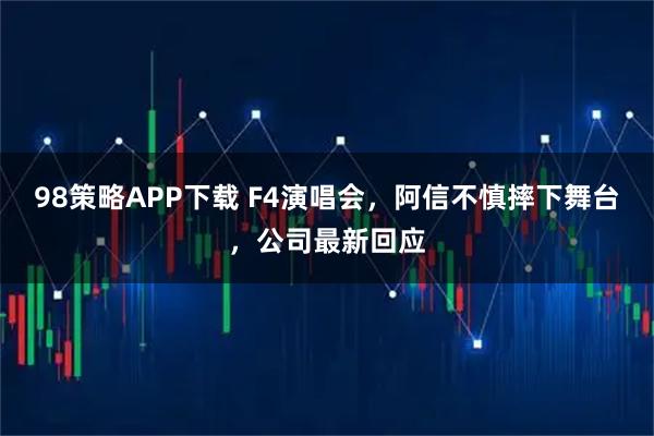 98策略APP下载 F4演唱会，阿信不慎摔下舞台，公司最新回应