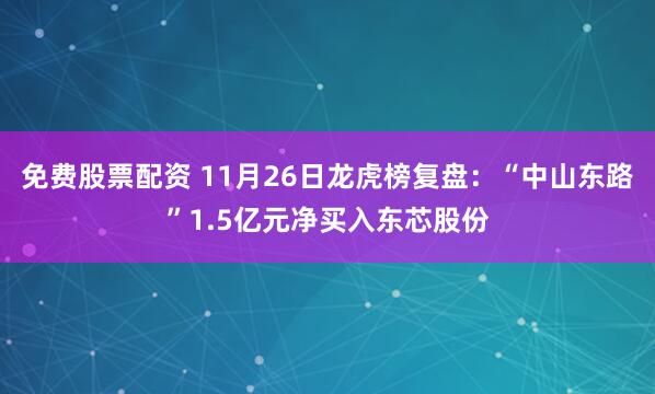 免费股票配资 11月26日龙虎榜复盘：“中山东路”1.5亿元净买入东芯股份