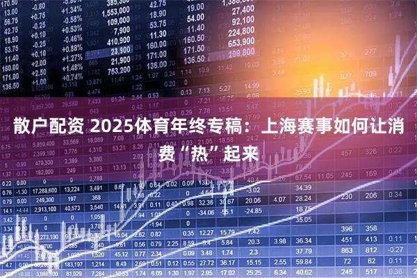 散户配资 2025体育年终专稿：上海赛事如何让消费“热”起来