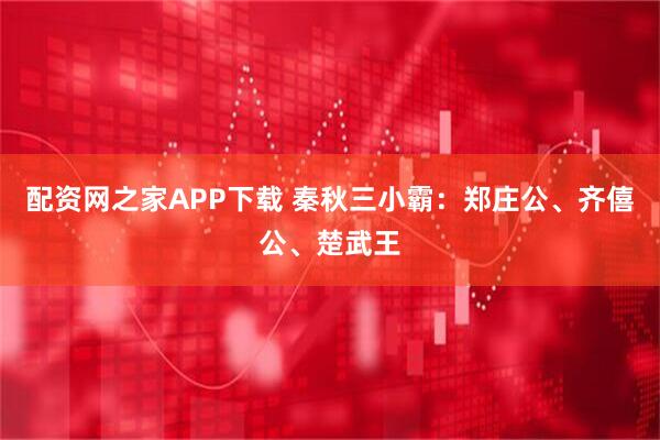 配资网之家APP下载 秦秋三小霸：郑庄公、齐僖公、楚武王