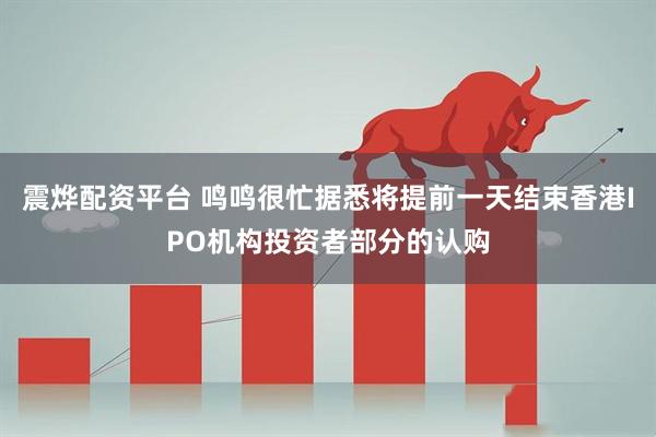 震烨配资平台 鸣鸣很忙据悉将提前一天结束香港IPO机构投资者部分的认购
