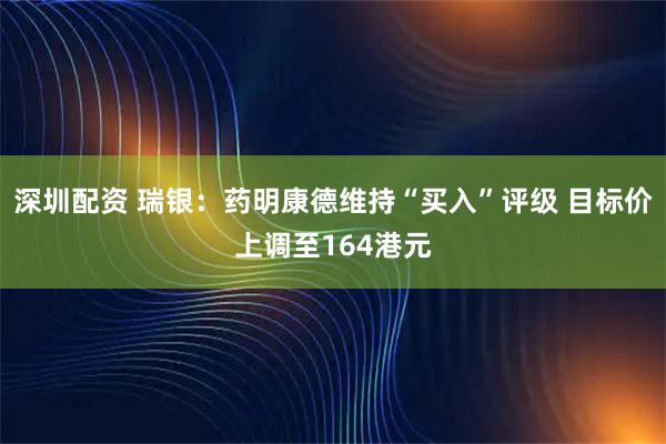 深圳配资 瑞银：药明康德维持“买入”评级 目标价上调至164港元